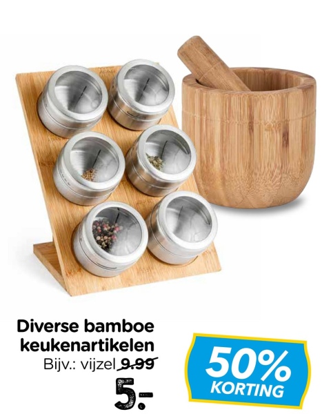 Diverse bamboe
keukenartikelen
Bijv.: vijzel 9.99
5-
50%
KORTING