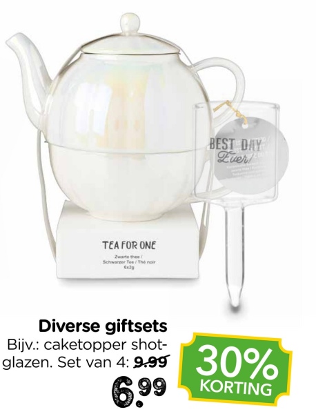 TEA FOR ONE
Zwarte thee/
Schwarzer Tee / Thé noir
BEST DAY
Ever!
Diverse giftsets
Bijv.: caketopper shot-
glazen. Set van 4: 9.99
6.99
30%
KORTING