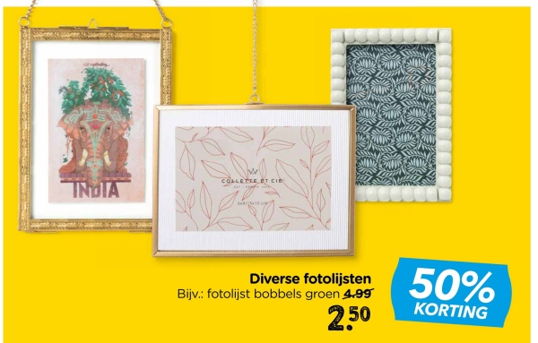 COLLETTE ET CIB
INDIA
Diverse fotolijsten
Bijv.: fotolijst bobbels groen 4.99
2,50
50%
KORTING