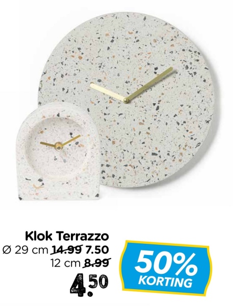 Klok Terrazzo
Ø 29 cm 14.99 7.50
12 cm 8.99
450
50%
KORTING