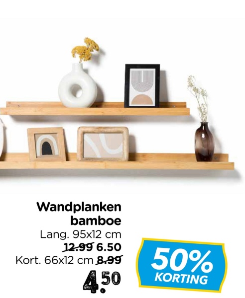 Wandplanken
bamboe
Lang. 95x12 cm
12.99 6.50
Kort. 66x12 cm 8.99
450
50%
KORTING