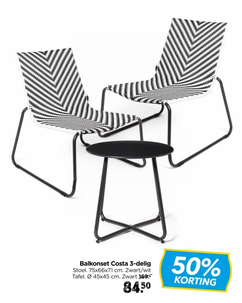 Balkonset Costa 3-delig
Stoel. 75x66x71 cm. Zwart/wit
Tafel. 45x45 cm. Zwart 169.-
84.50
50%
KORTING