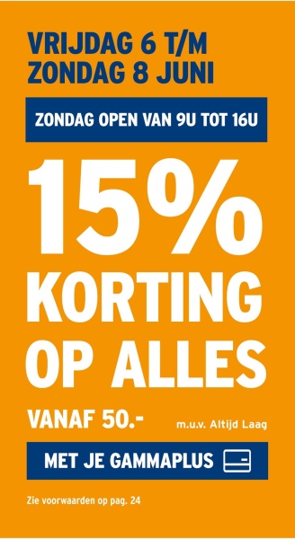 VRIJDAG 6 T/M
ZONDAG 8 JUNI
ZONDAG OPEN VAN 9U TOT 16U
15%
KORTING
OP ALLES
VANAF 50.-
m.u.v. Altijd Laag
MET JE GAMMAPLUS
Zie voorwaarden op pag. 24