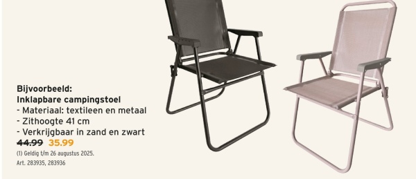 Bijvoorbeeld:
Inklapbare campingstoel
- Materiaal: textileen en metaal
- Zithoogte 41 cm
- Verkrijgbaar in zand en zwart
44.99 35.99
(1) Geldig t/m 26 augustus 2025.
Art. 283935, 283936