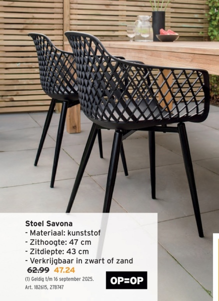 Stoel Savona
- Materiaal: kunststof
- Zithoogte: 47 cm
- Zitdiepte: 43 cm
- Verkrijgbaar in zwart of zand
62.99 47.24
(1) Geldig t/m 16 september 2025.
Art. 182615, 278747
OP=OP