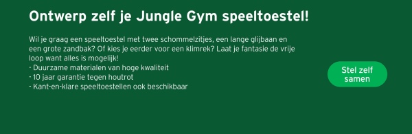 Ontwerp zelf je Jungle Gym speeltoestel!
Wil je graag een speeltoestel met twee schommelzitjes, een lange glijbaan en
een grote zandbak? Of kies je eerder voor een klimrek? Laat je fantasie de vrije
loop want alles is mogelijk!
- Duurzame materialen van hoge kwaliteit
-10 jaar garantie tegen houtrot
- Kant-en-klare speeltoestellen ook beschikbaar
Stel zelf
samen