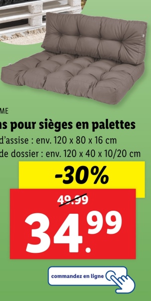 ME
■s pour sièges en palettes
d'assise: env. 120 x 80 x 16 cm
de dossier: env. 120 x 40 x 10/20 cm
-30%
40.99
34.99
commandez en ligne