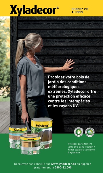 Xyladecor®
Xyladecor
HO
Xyladecor
DONNEZ VIE
AU BOIS
Protégez votre bois de
jardin des conditions
météorologiques
extrêmes. Xyladecor offre
une protection efficace
contre les intempéries
et les rayons UV.
Xyladecor
Protéger parfaitement
votre bois dans le jardin ?
Faites toujours confiance
à Xyladecor.
Découvrez nos conseils sur www.xyladecor.be ou appelez
gratuitement le 0800-32.000
