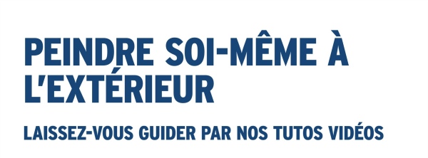PEINDRE SOI-MÊME À
L'EXTÉRIEUR
LAISSEZ-VOUS GUIDER PAR NOS TUTOS VIDÉOS