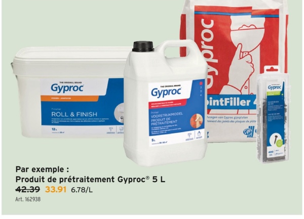 Art. 162938
yproc
Gyproc
ROLL & FINISH
Gyproc
VOORSTRUKMIDDEL
PRODUIT DE
PRETRAITEMENT
intFiller
Gyproc
veegen van Cypres gipsplaten
tement des joints des plaques de plät
Par exemple :
Produit de prétraitement Gyproc® 5 L
42.39 33.91 6.78/L