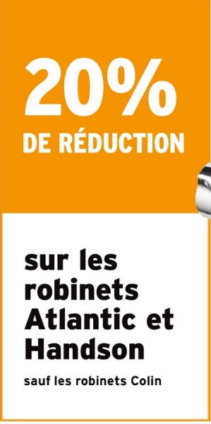 20%
DE RÉDUCTION
sur les
robinets
Atlantic et
Handson
sauf les robinets Colin