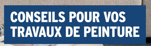CONSEILS POUR VOS
TRAVAUX DE PEINTURE