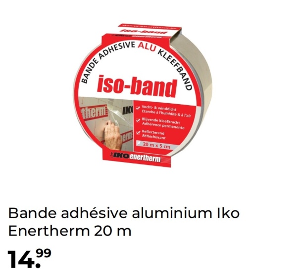 ADHESIVE ALU KLEEFBAND
BANDE
iso-band
therm K
erm
Vocht- & winddicht
Etanche à l'humidité & à l'air
Blijvende kleefkracht
Adhérence permanente
Reflecterend
Réfléchissant
20 m x 5 cm
Kenertherm
Bande adhésive aluminium Iko
Enertherm 20 m
14.99
