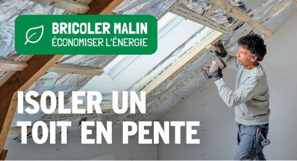 BRICOLER MALIN
ÉCONOMISER L'ÉNERGIE
ISOLER UN
TOIT EN PENTE
1