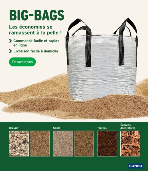BIG-BAGS
Les économies se
ramassent à la pelle !
> Commande facile et rapide
en ligne
> Livraison facile à domicile
En savoir plus
Gravier
Sable
Terreau
Écorces
décoratives
Gamma