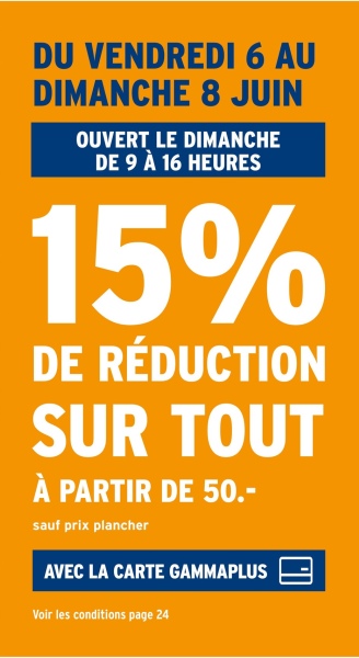 DU VENDREDI 6 AU
DIMANCHE 8 JUIN
OUVERT LE DIMANCHE
DE 9 À 16 HEURES
15%
DE RÉDUCTION
SUR TOUT
À PARTIR DE 50.-
sauf prix plancher
AVEC LA CARTE GAMMAPLUS
Voir les conditions page 24