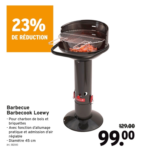 23%
DE RÉDUCTION
Barbecue
Barbecook Loewy
- Pour charbon de bois et
briquettes
- Avec fonction d'allumage
pratique et admission d'air
réglable
- Diamètre 45 cm
Art. 582043
129.00
99.00