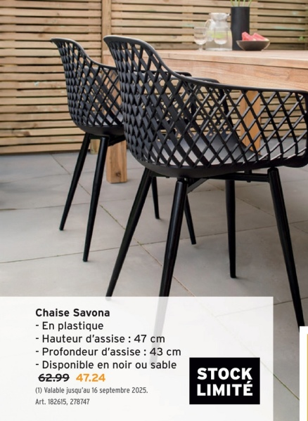 Chaise Savona
- En plastique
- Hauteur d'assise : 47 cm
-Profondeur d'assise : 43 cm
- Disponible en noir ou sable
62.99 47.24
(1) Valable jusqu'au 16 septembre 2025.
Art. 182615, 278747
STOCK
LIMITÉ