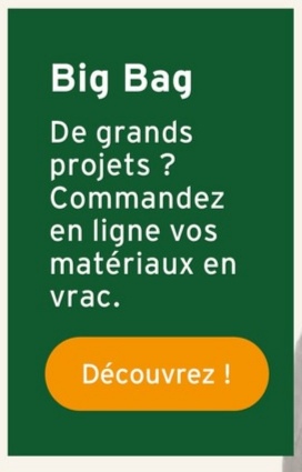 Big Bag
De grands
projets ?
Commandez
en ligne vos
matériaux en
vrac.
Découvrez !