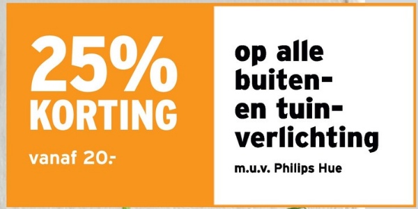 25% op alle
KORTING
vanaf 20:-
buiten-
en tuin-
verlichting
m.u.v. Philips Hue