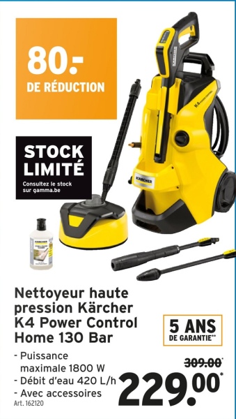 80-
DE RÉDUCTION
STOCK
LIMITÉ
Consultez le stock
sur gamma.be
Nettoyeur haute
pression Kärcher
K4 Power Control
Home 130 Bar
- Puissance
maximale 1800 W
- Débit d'eau 420 L/h
- Avec accessoires
Art. 162120
5 ANS
DE GARANTIE™
309.00
229.00