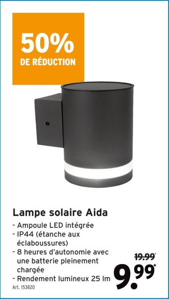 50%
DE RÉDUCTION
Lampe solaire Aida
- Ampoule LED intégrée
- IP44 (étanche aux
éclaboussures)
- 8 heures d'autonomie avec
une batterie pleinement
chargée
- Rendement lumineux 25 Im
Art. 153820
19.99
9.99