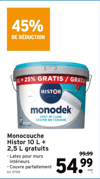 45%
DE RÉDUCTION
L+25% GRATIS / GRATU
WHITE
HISTOR
monodek
DEKT IN 1 LAAG
COUVRE EN 1 COUCHE
Monocouche
Histor 10 L +
2,5 L gratuits
- Latex pour murs
intérieurs
- Couvre parfaitement
Art. 517335
99.99
54.99