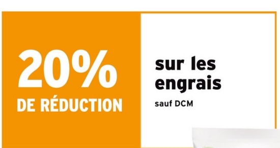 20%
DE RÉDUCTION
sur les
engrais
sauf DCM