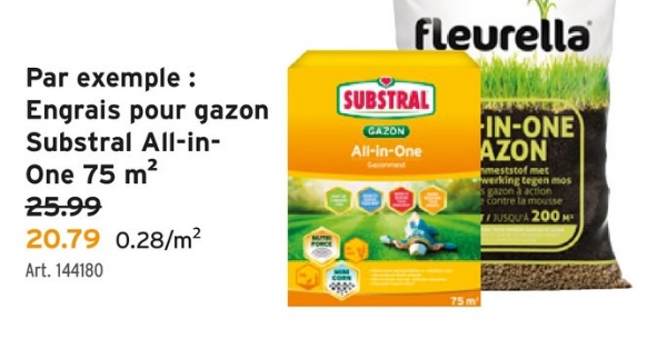fleurella
IN-ONE
AZON
meststof met
werking tegen mos
gazon à action
e contre la mousse
JUSQU'À 200 M³
Par exemple :
Engrais pour gazon
Substral All-in-
One 75 m²
25.99
20.79 0.28/m²
Art. 144180
SUBSTRAL
GAZON
All-in-One
75 m