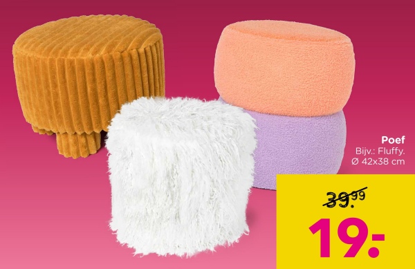 Poef
Bijv.: Fluffy.
042x38 cm
39.99
19:
