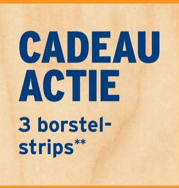 CADEAU
ACTIE
3 borstel-
strips**