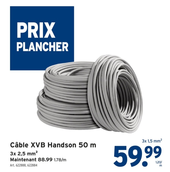 PRIX
PLANCHER
Câble XVB Handson 50 m
3x 2,5 mm²
Maintenant 88.99 1.78/m
Art. 622888, 622884
3x 1,5 mm²
59.99
1.20/
m
