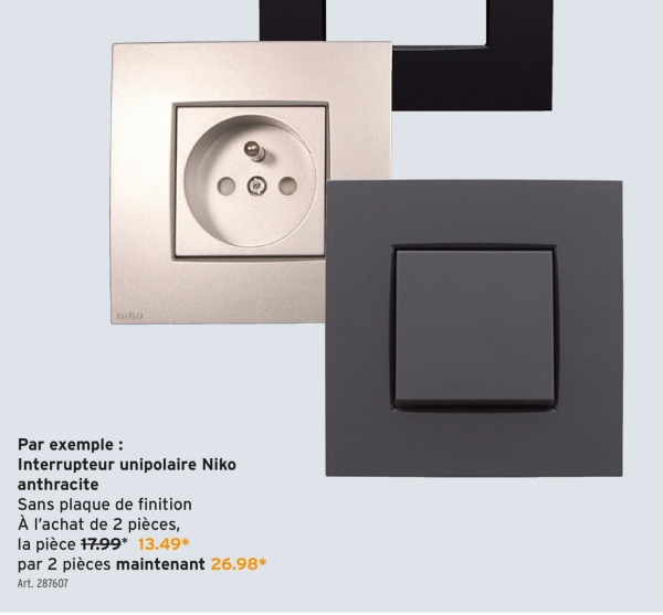 niko
Par exemple :
Interrupteur unipolaire Niko
anthracite
Sans plaque de finition
À l'achat de 2 pièces,
la pièce 17.99* 13.49*
par 2 pièces maintenant 26.98*
Art. 287607