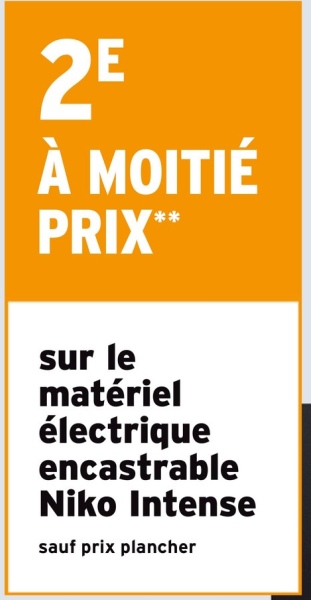 2E
À MOITIÉ
PRIX**
sur le
matériel
électrique
encastrable
Niko Intense
sauf prix plancher