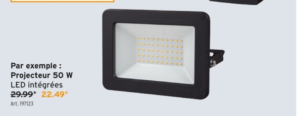 Par exemple:
Projecteur 50 W
LED intégrées
29.99* 22.49*
Art. 197123
"