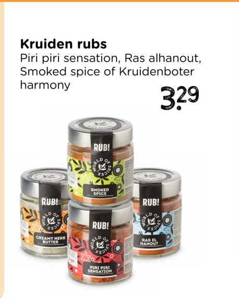Kruiden rubs
Piri piri sensation, Ras alhanout,
Smoked spice of Kruidenboter
harmony
RUB!
$35
RUB!
CREAMY HERB
BUTTER
SMOKED
SPICE
RUB!
RUB!
RAS EL
HANOUT
PIRI PIRI
SENSATION
329