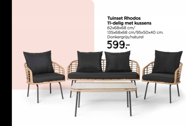 Tuinset Rhodos
11-delig met kussens
62x68x68 cm/
135x68x68 cm/95x50x40 cm.
Donkergrijs/naturel
599-