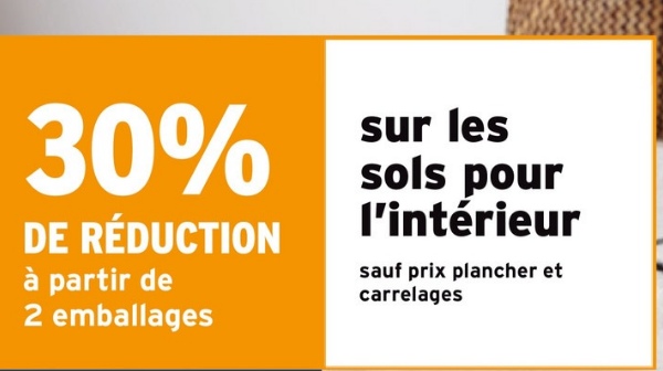 30%
DE RÉDUCTION
à partir de
2 emballages
sur les
sols pour
l'intérieur
sauf prix plancher et
carrelages