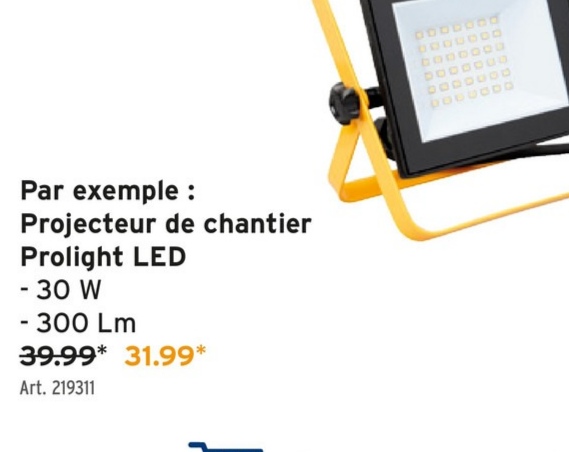 DO
DOOOOO
000
000009
0000
000000
C00000
000000
Par exemple
:
Projecteur de chantier
Prolight LED
- 30 W
- 300 Lm
39.99* 31.99*
Art. 219311