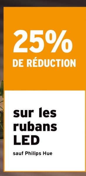 25%
DE RÉDUCTION
sur les
rubans
LED
sauf Philips Hue