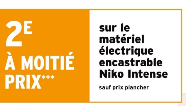 2E
À MOITIÉ
PRIX***
sur le
matériel
électrique
encastrable
Niko Intense
sauf prix plancher