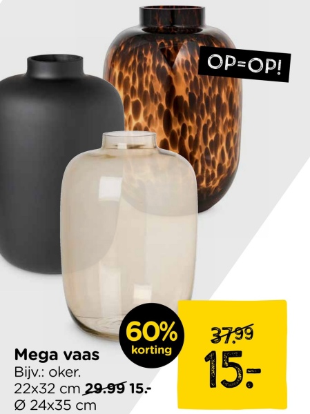 OP=OP!
60%
37.99
Mega vaas
korting
Bijv.: oker.
22x32 cm 29.99 15.-
024x35 cm
15: