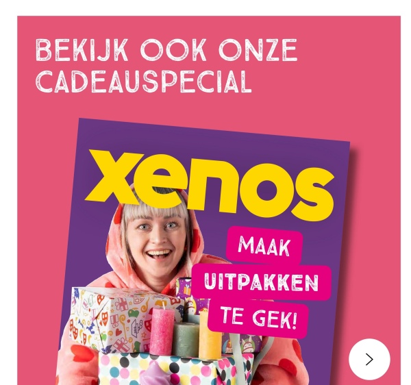 BEKIJK OOK ONZE
CADEAUSPECIAL
xenos
109
MAAK
UITPAKKEN
TE GEK!
>