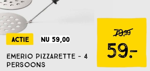 79.99
ACTIE NU 59,00
EMERIO PIZZARETTE - 4
PERSOONS
59.-