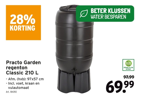 28%
KORTING
BETER KLUSSEN
WATER BESPAREN
Practo Garden
regenton
Classic 210 L
- Afm. (hxb): 97x57 cm
- Incl. voet, kraan en
vulautomaat
Art. 184392
ECO
Alleen in de
winkel
97.99
69.99