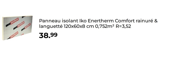 IKOertherm
Panneau isolant Iko Enertherm Comfort rainuré &
languetté 120x60x8 cm 0,752m² R=3,52
38.99