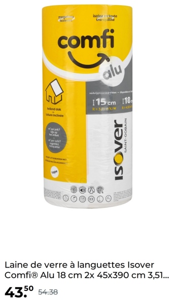 tope
zorge
isole
Isolez toute
tranquillité
comfi
helend dok
are indinée
alu
115 cm 118
R=3/W
ISOver
SAINT-GOBAIN
Laine de verre à languettes Isover
ComfiⓇ Alu 18 cm 2x 45x390 cm 3,51...
4350 54.38