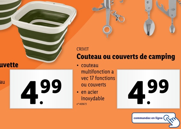 uvette
au
4.99
CRIVIT
Couteau ou couverts de camping
⚫ couteau
multifonction a
vec 17 fonctions
ou couverts
⚫ en acier
inoxydable
n°469673
4.99
commandez en ligne