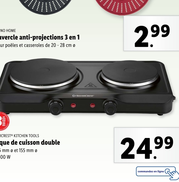 NO HOME
vercle anti-projections 3 en 1
ur poêles et casseroles de 20 - 28 cm ø
OSILVERCREST
"
******
2.99
RCREST KITCHEN TOOLS
que de cuisson double
5mm Ø et 155 mm
00 W
24.99
commandez en ligne
