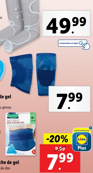 S
49.99
de gel
genou
sensiplast
BACK BRACE
WITH COOLING PAD
commandez en ligne t
7.99
che de gel
du dos
exclusivement avec
-20% LIDL
9.99
7.99
Plus